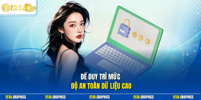 Để duy trì mức độ an toàn dữ liệu cao