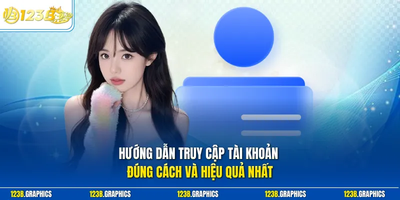 Hướng dẫn truy cập tài khoản đúng cách và hiệu quả nhất